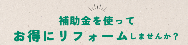 補助金を使ってお得にリフォームしませんか?